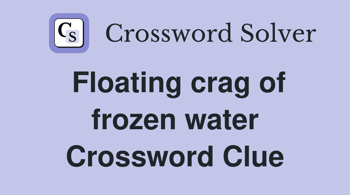 Floating crag of frozen water Crossword Clue Answers Crossword Solver